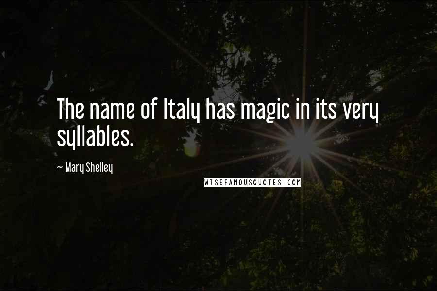 Mary Shelley Quotes: The name of Italy has magic in its very syllables.