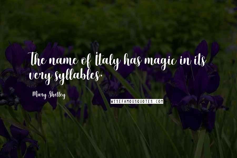 Mary Shelley Quotes: The name of Italy has magic in its very syllables.