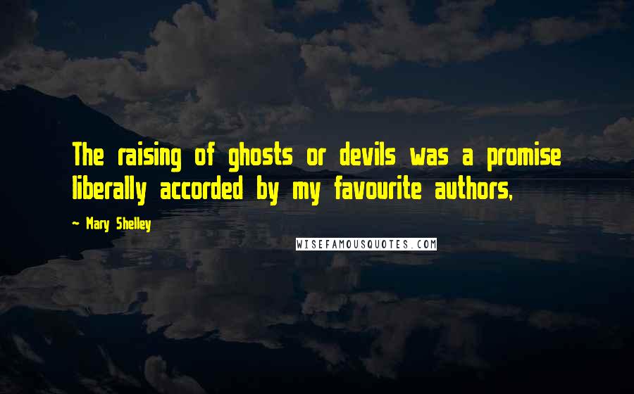 Mary Shelley Quotes: The raising of ghosts or devils was a promise liberally accorded by my favourite authors,