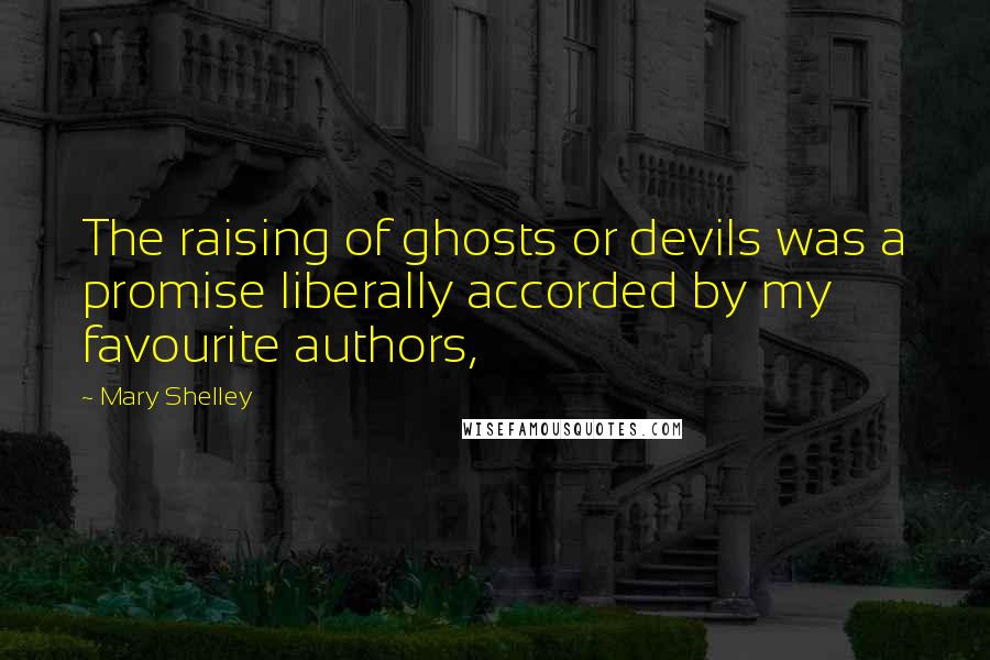 Mary Shelley Quotes: The raising of ghosts or devils was a promise liberally accorded by my favourite authors,