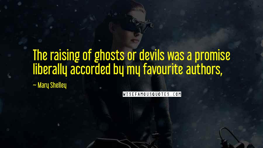 Mary Shelley Quotes: The raising of ghosts or devils was a promise liberally accorded by my favourite authors,