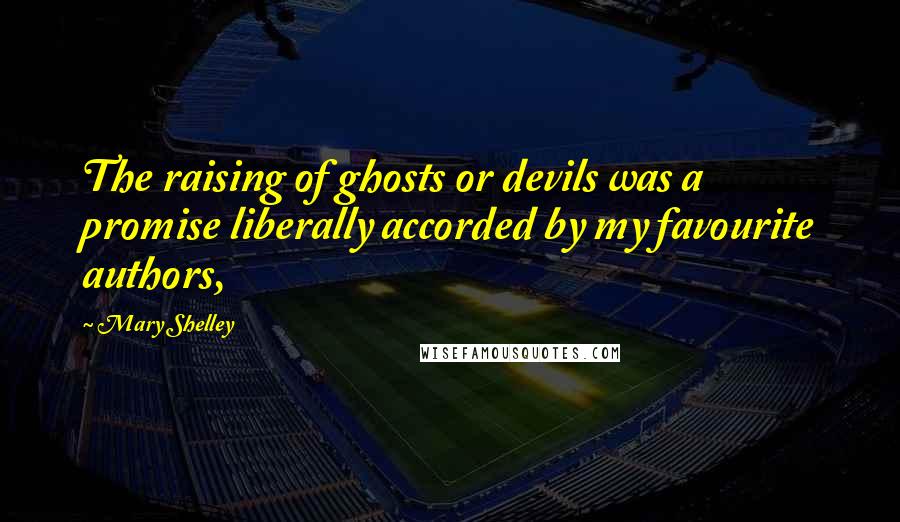 Mary Shelley Quotes: The raising of ghosts or devils was a promise liberally accorded by my favourite authors,