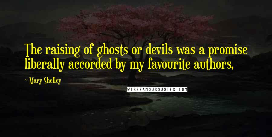 Mary Shelley Quotes: The raising of ghosts or devils was a promise liberally accorded by my favourite authors,