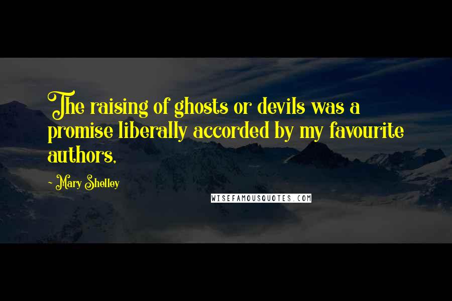 Mary Shelley Quotes: The raising of ghosts or devils was a promise liberally accorded by my favourite authors,