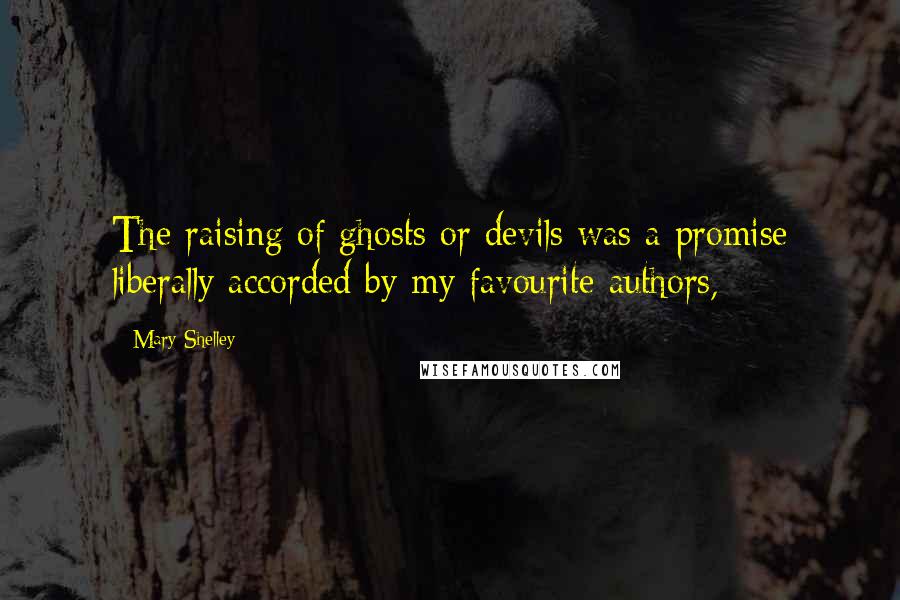 Mary Shelley Quotes: The raising of ghosts or devils was a promise liberally accorded by my favourite authors,