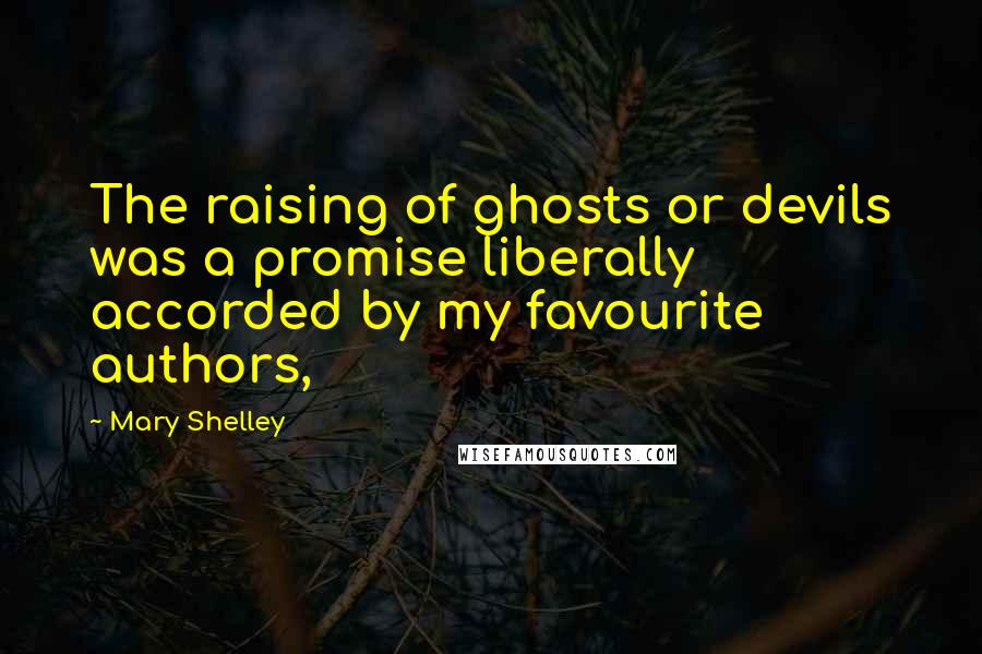 Mary Shelley Quotes: The raising of ghosts or devils was a promise liberally accorded by my favourite authors,