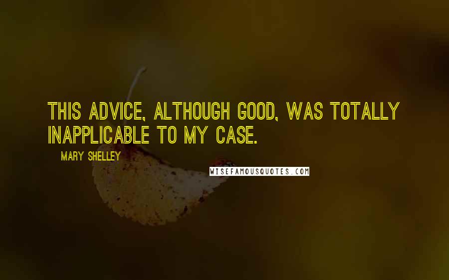 Mary Shelley Quotes: This advice, although good, was totally inapplicable to my case.