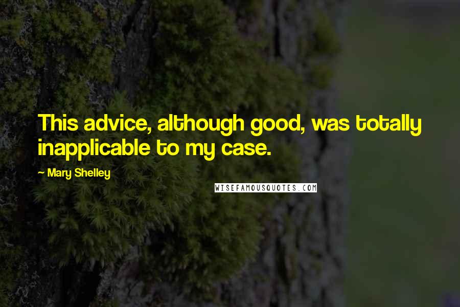 Mary Shelley Quotes: This advice, although good, was totally inapplicable to my case.