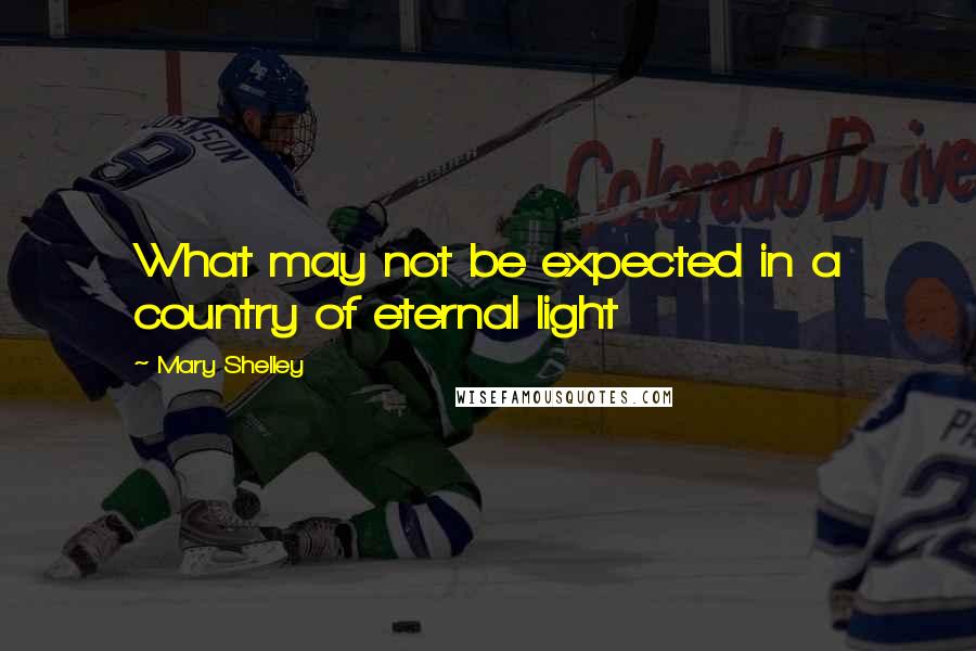 Mary Shelley Quotes: What may not be expected in a country of eternal light