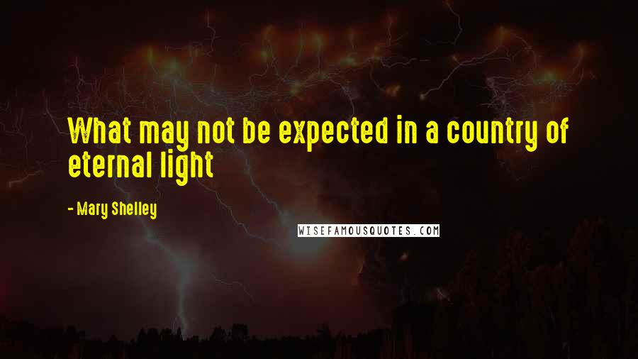 Mary Shelley Quotes: What may not be expected in a country of eternal light
