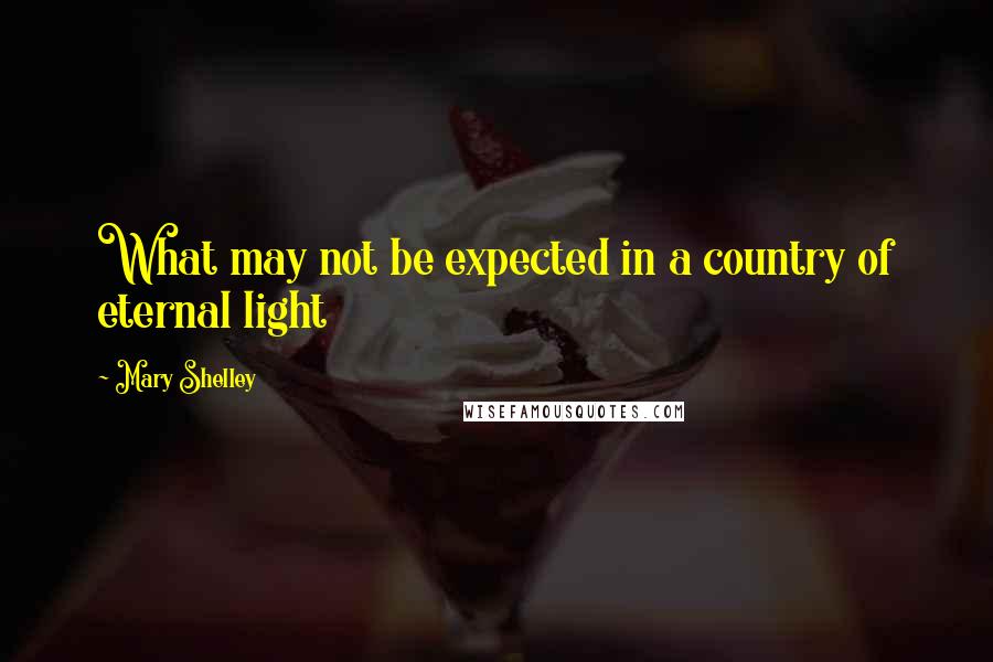 Mary Shelley Quotes: What may not be expected in a country of eternal light