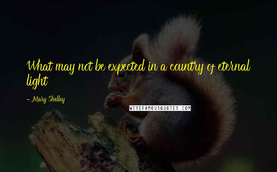 Mary Shelley Quotes: What may not be expected in a country of eternal light