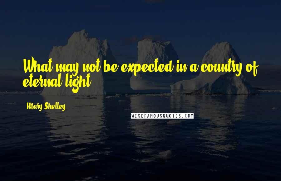 Mary Shelley Quotes: What may not be expected in a country of eternal light