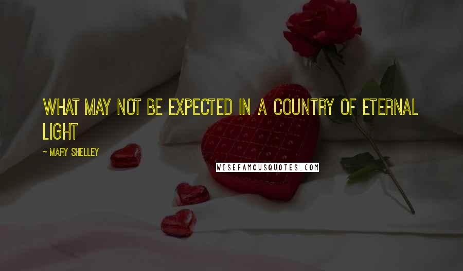 Mary Shelley Quotes: What may not be expected in a country of eternal light
