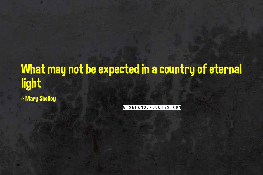 Mary Shelley Quotes: What may not be expected in a country of eternal light