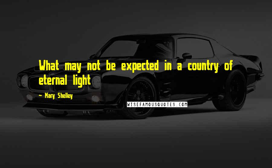 Mary Shelley Quotes: What may not be expected in a country of eternal light