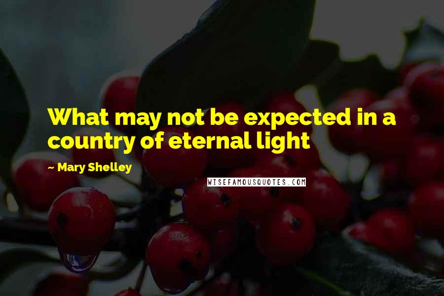 Mary Shelley Quotes: What may not be expected in a country of eternal light