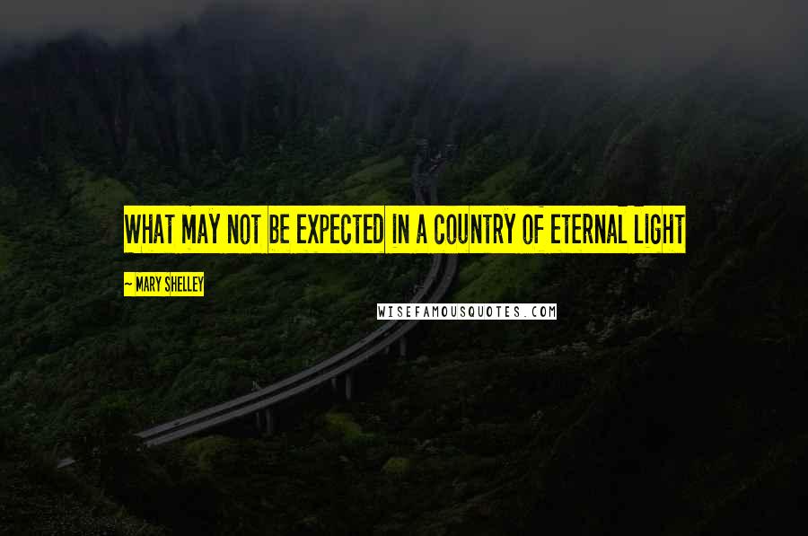Mary Shelley Quotes: What may not be expected in a country of eternal light