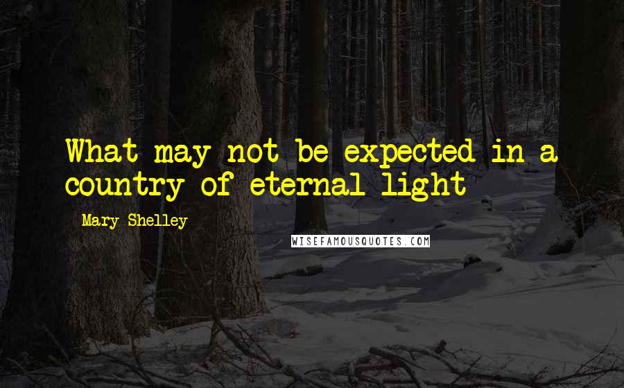 Mary Shelley Quotes: What may not be expected in a country of eternal light