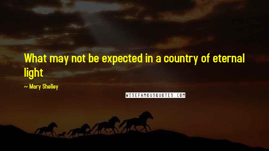 Mary Shelley Quotes: What may not be expected in a country of eternal light