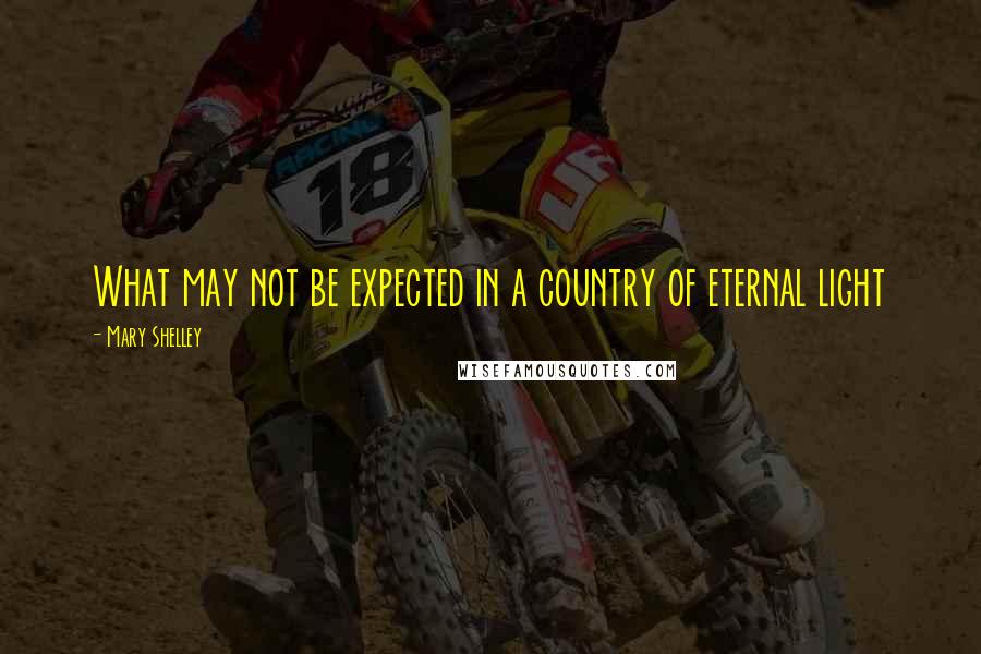 Mary Shelley Quotes: What may not be expected in a country of eternal light