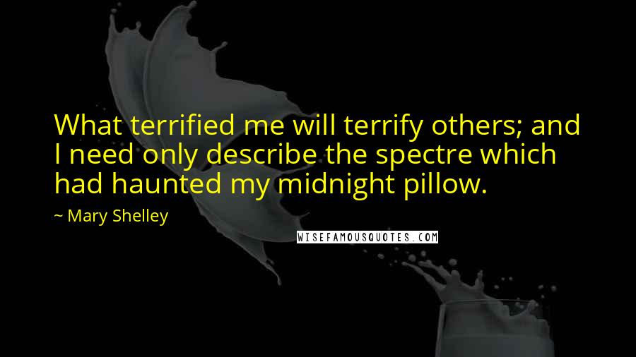 Mary Shelley Quotes: What terrified me will terrify others; and I need only describe the spectre which had haunted my midnight pillow.