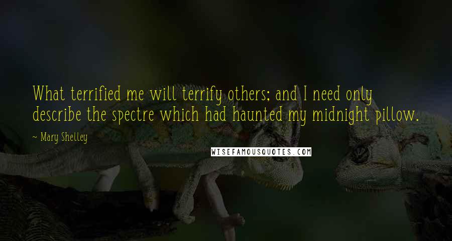 Mary Shelley Quotes: What terrified me will terrify others; and I need only describe the spectre which had haunted my midnight pillow.