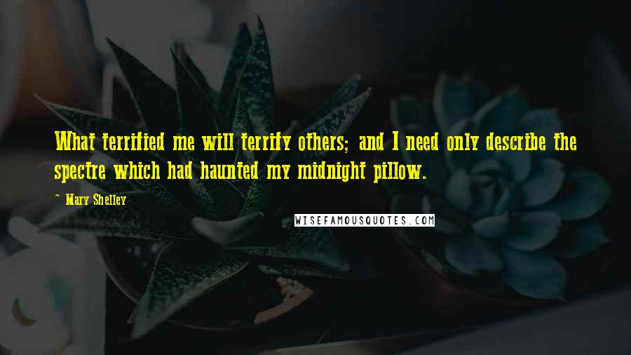 Mary Shelley Quotes: What terrified me will terrify others; and I need only describe the spectre which had haunted my midnight pillow.