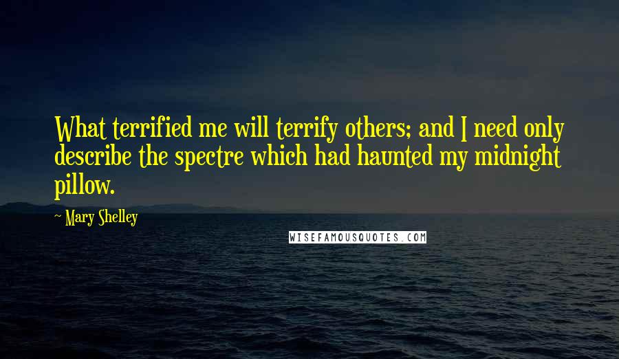 Mary Shelley Quotes: What terrified me will terrify others; and I need only describe the spectre which had haunted my midnight pillow.