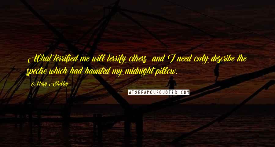 Mary Shelley Quotes: What terrified me will terrify others; and I need only describe the spectre which had haunted my midnight pillow.