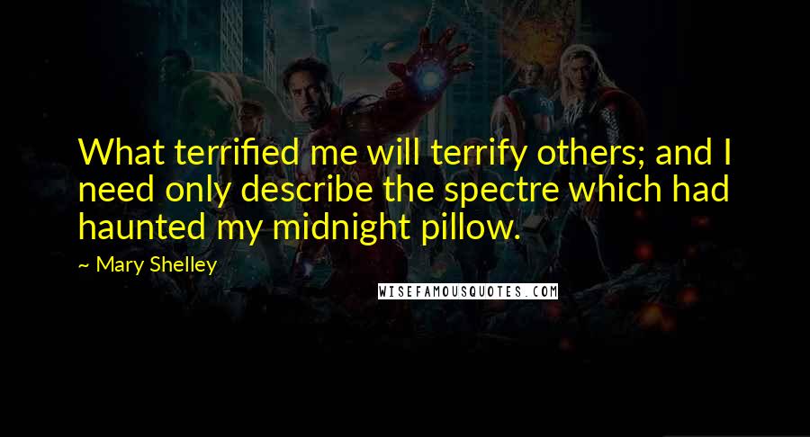 Mary Shelley Quotes: What terrified me will terrify others; and I need only describe the spectre which had haunted my midnight pillow.