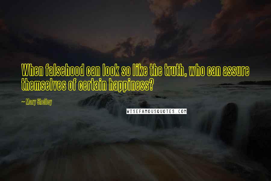 Mary Shelley Quotes: When falsehood can look so like the truth, who can assure themselves of certain happiness?