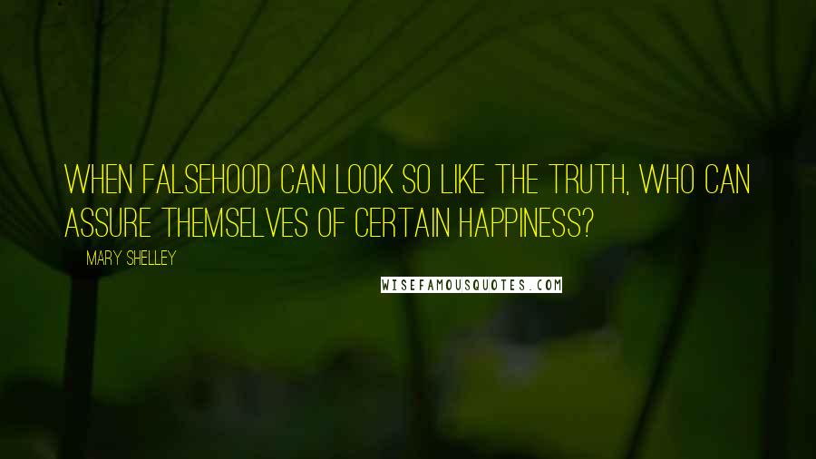 Mary Shelley Quotes: When falsehood can look so like the truth, who can assure themselves of certain happiness?