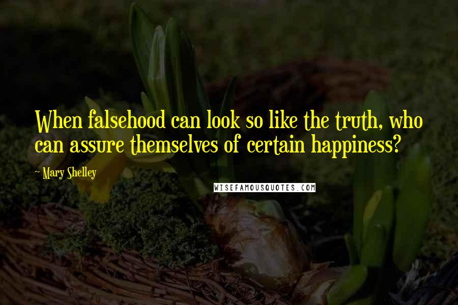 Mary Shelley Quotes: When falsehood can look so like the truth, who can assure themselves of certain happiness?