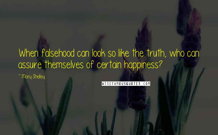 Mary Shelley Quotes: When falsehood can look so like the truth, who can assure themselves of certain happiness?