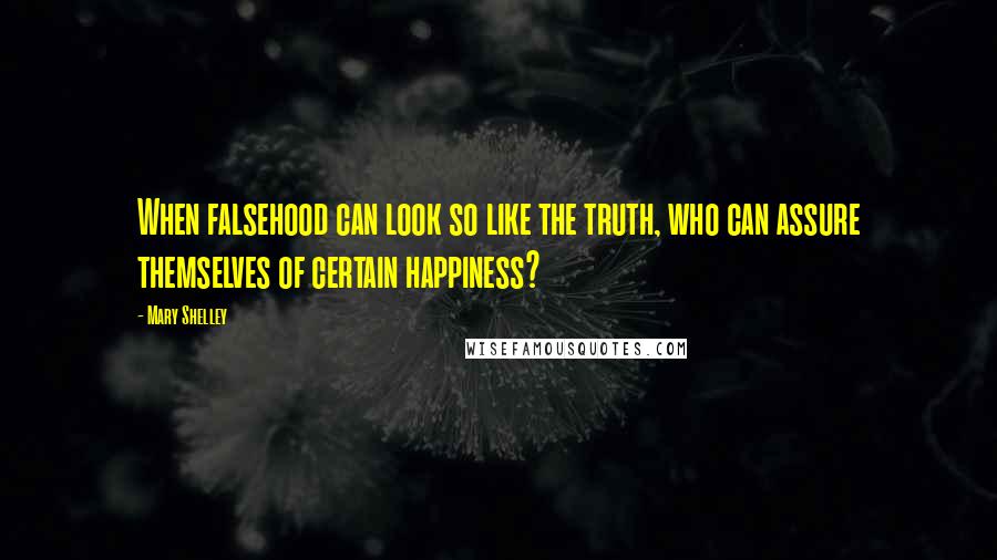 Mary Shelley Quotes: When falsehood can look so like the truth, who can assure themselves of certain happiness?