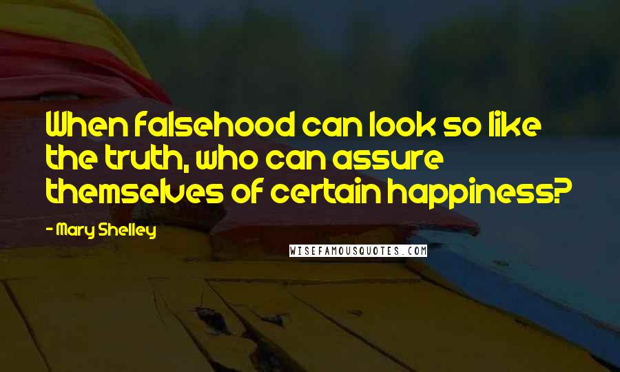 Mary Shelley Quotes: When falsehood can look so like the truth, who can assure themselves of certain happiness?