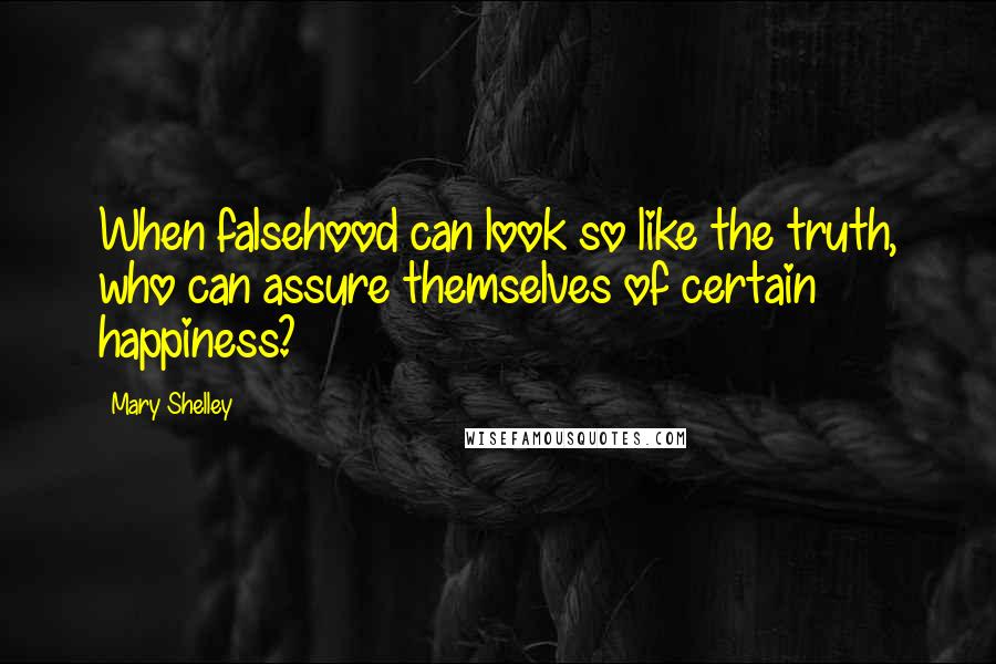 Mary Shelley Quotes: When falsehood can look so like the truth, who can assure themselves of certain happiness?