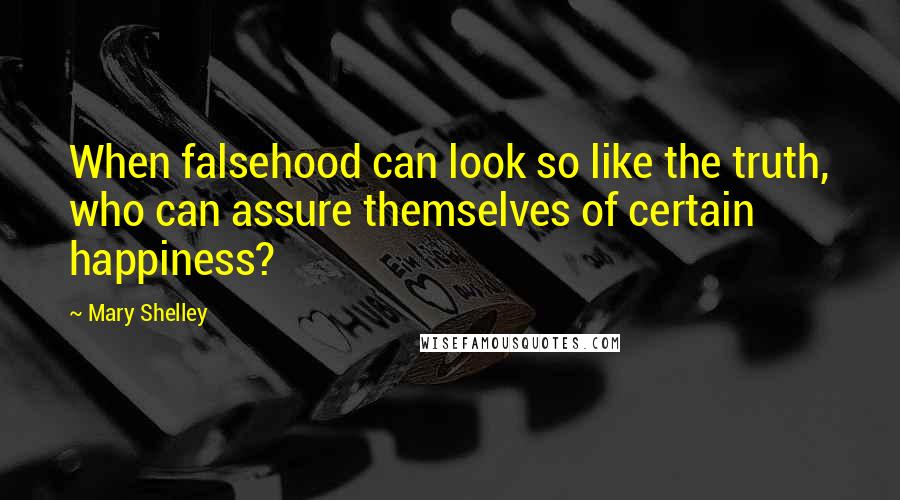Mary Shelley Quotes: When falsehood can look so like the truth, who can assure themselves of certain happiness?