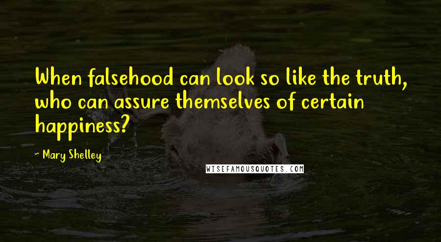 Mary Shelley Quotes: When falsehood can look so like the truth, who can assure themselves of certain happiness?
