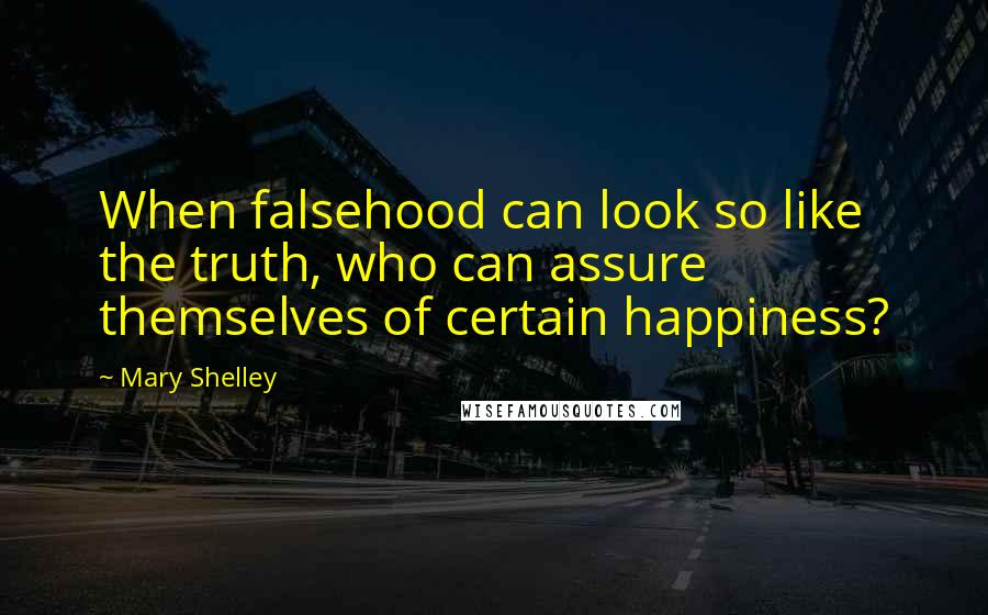 Mary Shelley Quotes: When falsehood can look so like the truth, who can assure themselves of certain happiness?