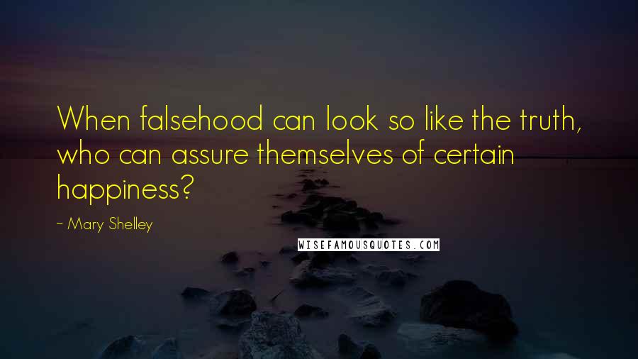 Mary Shelley Quotes: When falsehood can look so like the truth, who can assure themselves of certain happiness?
