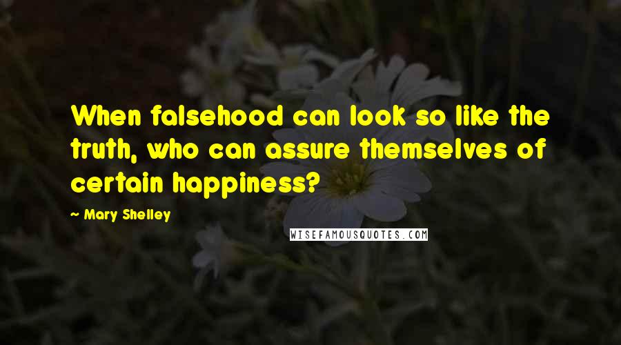 Mary Shelley Quotes: When falsehood can look so like the truth, who can assure themselves of certain happiness?