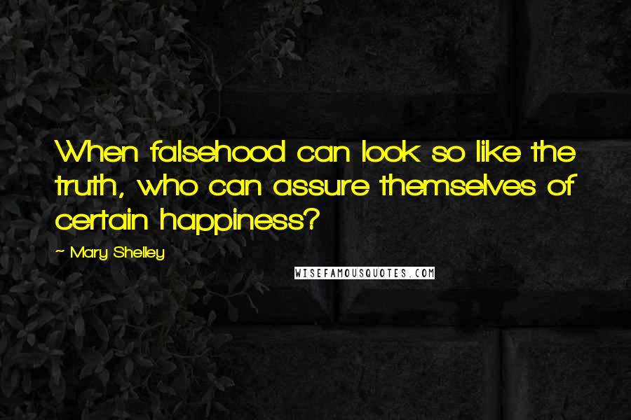 Mary Shelley Quotes: When falsehood can look so like the truth, who can assure themselves of certain happiness?
