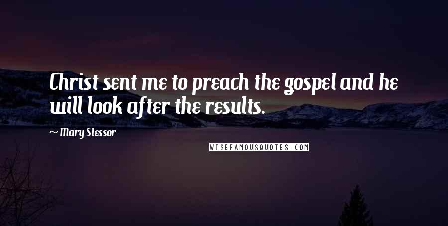 Mary Slessor Quotes: Christ sent me to preach the gospel and he will look after the results.