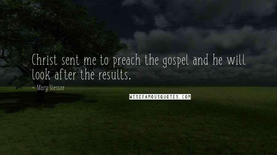 Mary Slessor Quotes: Christ sent me to preach the gospel and he will look after the results.