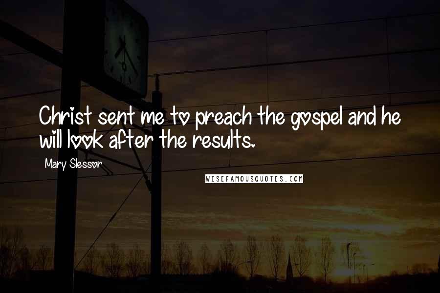 Mary Slessor Quotes: Christ sent me to preach the gospel and he will look after the results.