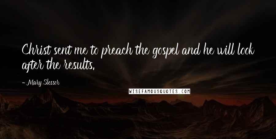 Mary Slessor Quotes: Christ sent me to preach the gospel and he will look after the results.