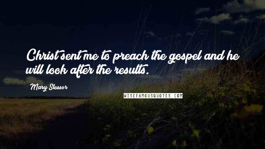 Mary Slessor Quotes: Christ sent me to preach the gospel and he will look after the results.