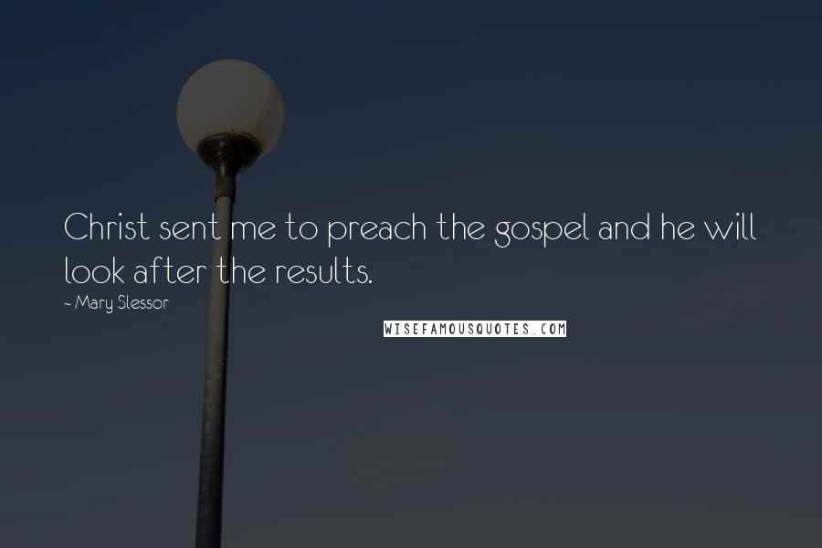 Mary Slessor Quotes: Christ sent me to preach the gospel and he will look after the results.